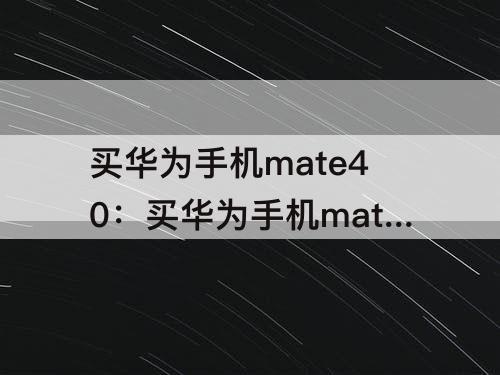 买华为手机mate40：买华为手机mate40和mate40pro买哪个合算