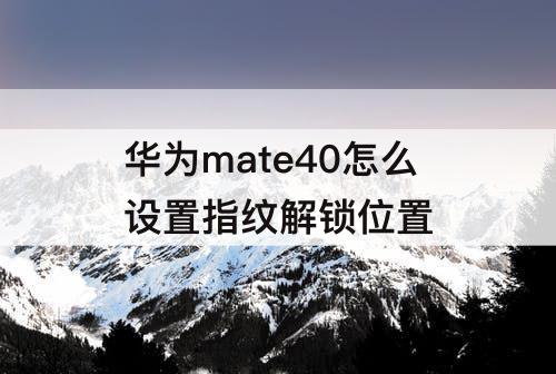 华为mate40怎么设置指纹解锁位置