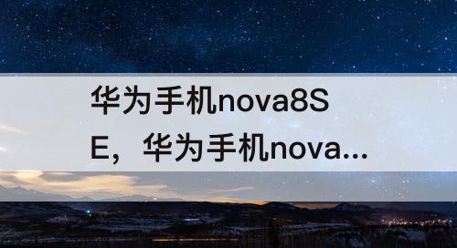 华为手机nova8SE，华为手机nova8SE 8+128GB