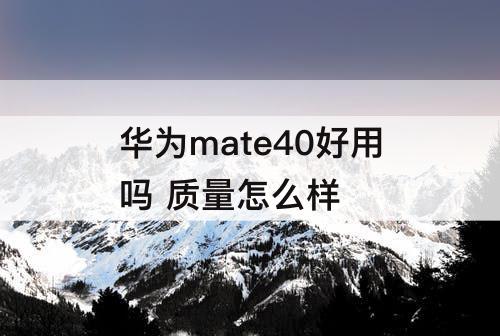 华为mate40好用吗 质量怎么样