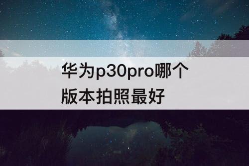 华为p30pro哪个版本拍照最好