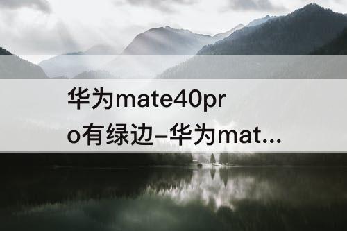 华为mate40pro有绿边-华为mate40pro有绿边可以退吗