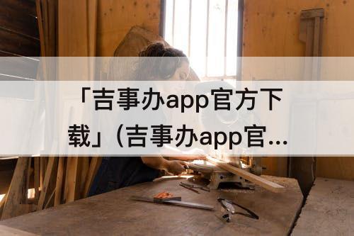 「吉事办app官方下载」(吉事办app官方下载二维码)