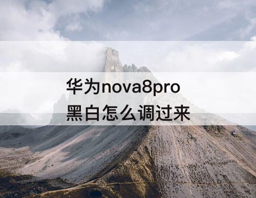 华为nova8pro黑白怎么调过来