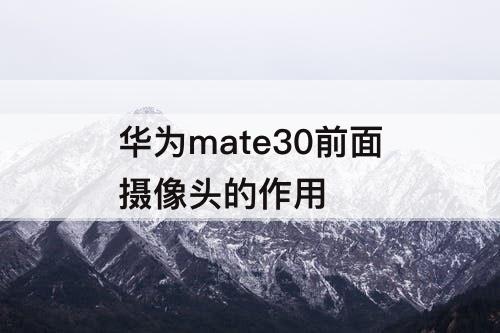 华为mate30前面摄像头的作用