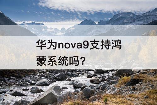 华为nova9支持鸿蒙系统吗?