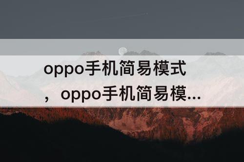 oppo手机简易模式，oppo手机简易模式怎么调出来