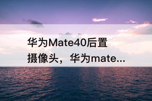 华为Mate40后置摄像头，华为mate40后置摄像头图片