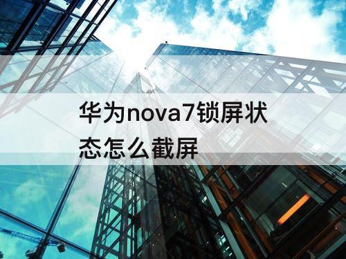 华为nova7锁屏状态怎么截屏