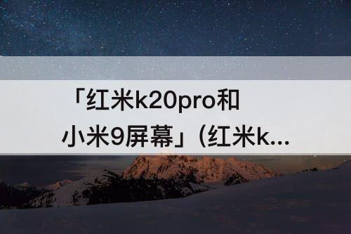 「红米k20pro和小米9屏幕」(红米k20pro和小米9屏幕一样吗)