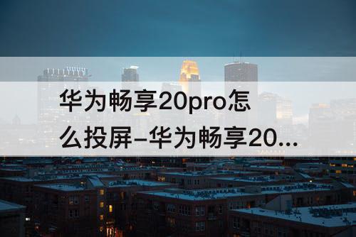 华为畅享20pro怎么投屏-华为畅享20pro怎么投屏设置