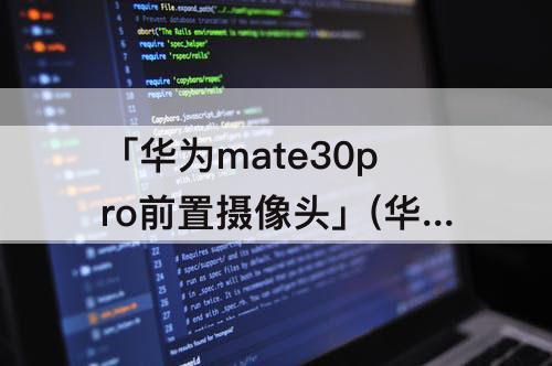 「华为mate30pro前置摄像头」(华为mate30pro前置摄像头拍照模糊)