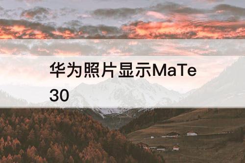 华为照片显示MaTe30