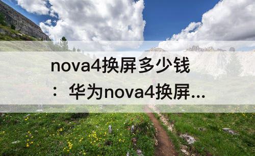 nova4换屏多少钱：华为nova4换屏多少钱外屏